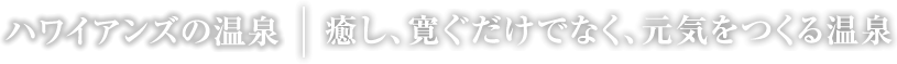 癒し、寛ぐだけでなく、元気を作る温泉