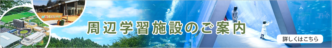 周辺学習施設のご案内 詳しくはこちら