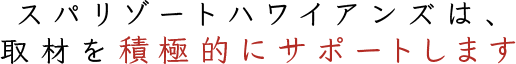 スパリゾートハワイアンズは、取材を積極的にサポートします